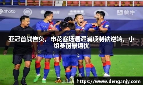 亚冠首战告负，申花客场遭遇浦项制铁逆转，小组赛前景堪忧