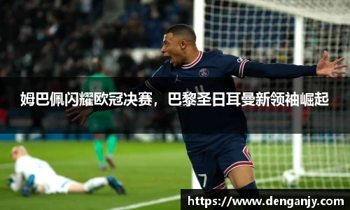 姆巴佩闪耀欧冠决赛，巴黎圣日耳曼新领袖崛起