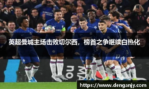 英超曼城主场击败切尔西，榜首之争继续白热化