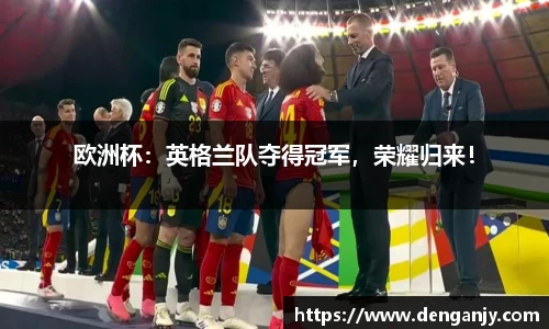 欧洲杯：英格兰队夺得冠军，荣耀归来！