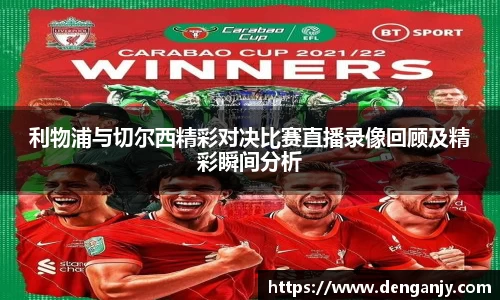利物浦与切尔西精彩对决比赛直播录像回顾及精彩瞬间分析