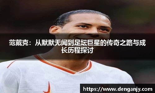 范戴克：从默默无闻到足坛巨星的传奇之路与成长历程探讨