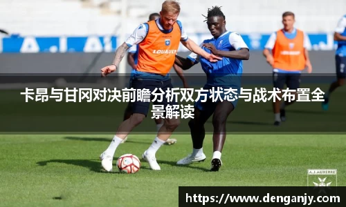 卡昂与甘冈对决前瞻分析双方状态与战术布置全景解读