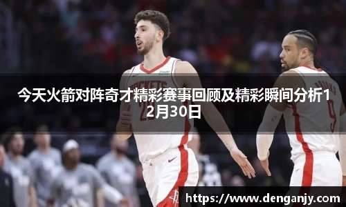 今天火箭对阵奇才精彩赛事回顾及精彩瞬间分析12月30日