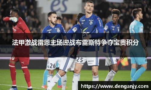 法甲激战雷恩主场迎战布雷斯特争夺宝贵积分