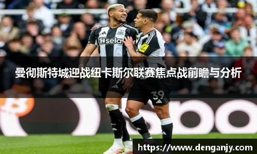 曼彻斯特城迎战纽卡斯尔联赛焦点战前瞻与分析