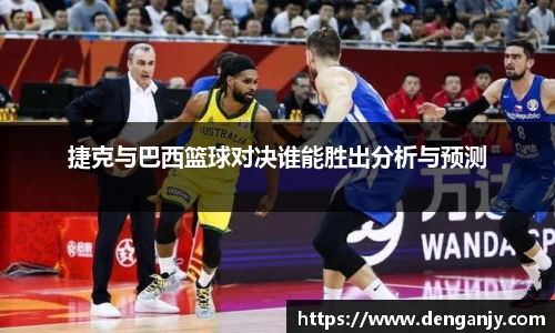捷克与巴西篮球对决谁能胜出分析与预测