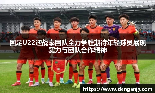 国足U22迎战泰国队全力争胜期待年轻球员展现实力与团队合作精神