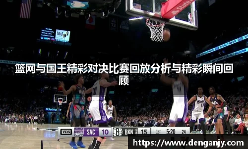 篮网与国王精彩对决比赛回放分析与精彩瞬间回顾