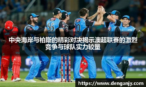 中央海岸与柏斯的精彩对决揭示澳超联赛的激烈竞争与球队实力较量