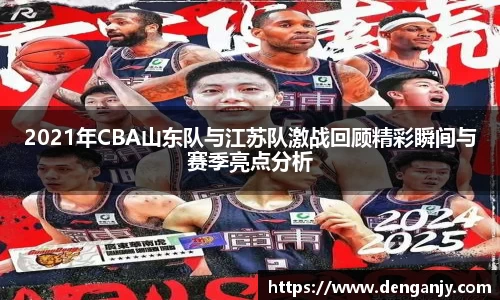 2021年CBA山东队与江苏队激战回顾精彩瞬间与赛季亮点分析