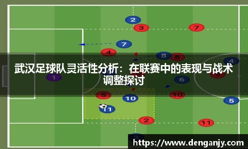 武汉足球队灵活性分析：在联赛中的表现与战术调整探讨