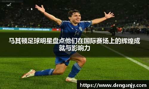马其顿足球明星盘点他们在国际赛场上的辉煌成就与影响力