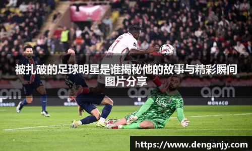 被扎破的足球明星是谁揭秘他的故事与精彩瞬间图片分享