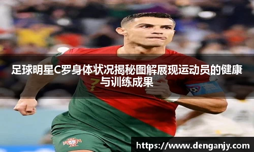 足球明星C罗身体状况揭秘图解展现运动员的健康与训练成果