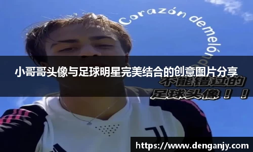 小哥哥头像与足球明星完美结合的创意图片分享