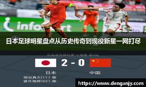 日本足球明星盘点从历史传奇到现役新星一网打尽