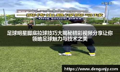 足球明星脚底拉球技巧大揭秘精彩视频分享让你领略足球魅力与技术之美
