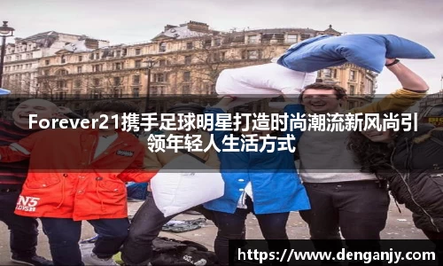 Forever21携手足球明星打造时尚潮流新风尚引领年轻人生活方式