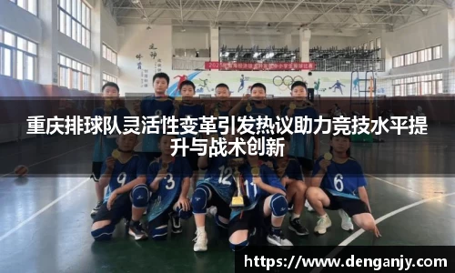 重庆排球队灵活性变革引发热议助力竞技水平提升与战术创新