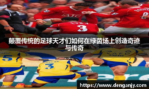 颠覆传统的足球天才们如何在绿茵场上创造奇迹与传奇