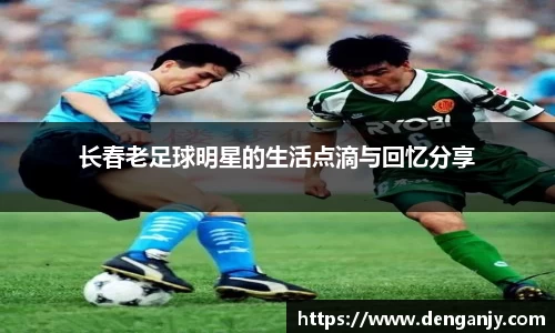 长春老足球明星的生活点滴与回忆分享